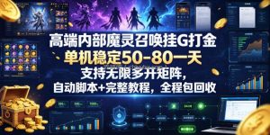 高端内部魔灵召唤挂G打金，单机稳定50-80一天，支持无限多开矩阵，自动脚本+完整教程，全程包回收【揭秘】