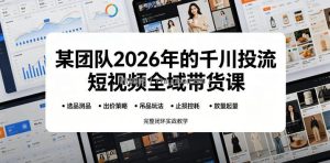 某团队2026年的千川投流短视频全域带货课，从选品测品、吊品玩法、止损控耗到放量起量，完整闭环实战教学
