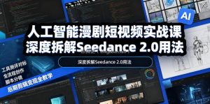人工智能漫剧短视频实战课，深度拆解Seedance 2.0用法，工具测评对标+全流程创作+脚本分镜+后期剪辑变现全教学