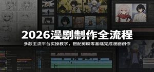2026漫剧制作全流程：多款主流平台实操教学，搭配剪映零基础完成漫剧创作