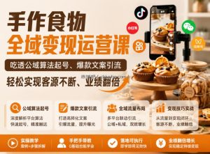 手作食物全域变现运营课，吃透公域算法起号、爆款文案引流，轻松实现客源不断、业绩翻倍
