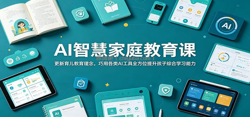 AI智慧家庭教育课:更新育儿教育理念,巧用各类AI工具全方位提升孩子综合学习能力