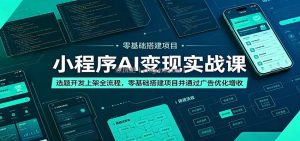 小程序AI变现实战课：选题开发上架全流程，零基础搭建项目并通过广告优化增收