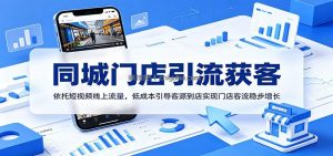 同城门店引流获客：依托短视频线上流量，低成本引导客源到店实现门店客流稳步增长