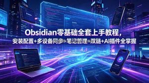 Obsidian零基础全套上手教程，安装配置+多设备同步+笔记管理+双链+AI插件全掌握