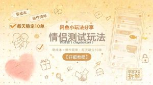 闲鱼小玩法分享，情侣测试玩法，零成本，操作简单，每天稳定10单【详细教程】