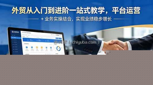 外贸从入门到进阶一站式教学，平台运营 + 业务实操结合，实现业绩稳步增长