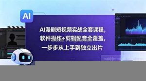 AI漫剧短视频实战全套课程，软件操作+剪辑配音全覆盖，一步步从上手到独立出片