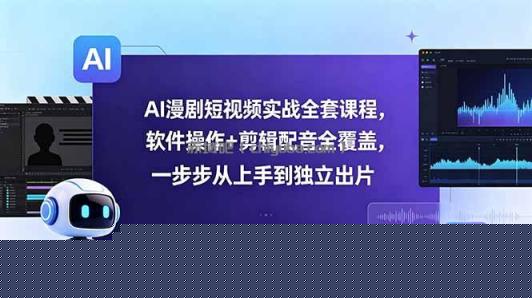 AI漫剧短视频实战全套课程，软件操作+剪辑配音全覆盖，一步步从上手到独立出片