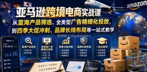 亚马逊跨境电商实战课，从蓝海产品筛选、全类型广告精细化投放，到四季大促冲刺、品牌长线布局等一站式教学