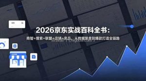 2026京东实战百科全书：商智+搜索+联盟+店铺+竞品，从数据复盘到爆款打造全链路