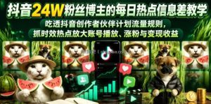 抖音24W粉丝博主的每日热点信息差教学，吃透创作者伙伴计划流量规则，抓时效热点放大账号播放、涨粉与变现收益