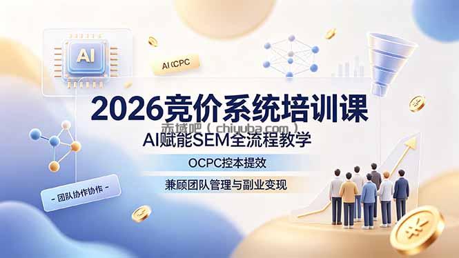 2026竞价系统培训课，AI赋能SEM全流程教学，OCPC控本提效，兼顾团队管理与副业变现