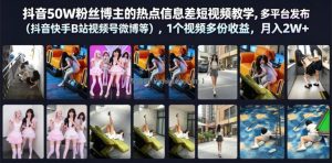 抖音50W粉丝博主的热点信息差教学，多平台发布(抖音快手B站视频号微博等)，1个视频多份收益，月入2W+