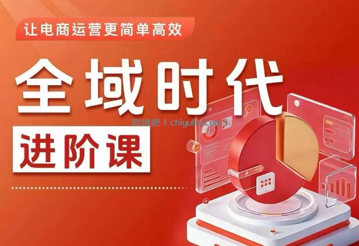 全域时代进阶课，更简单高效的全域投放实操，让电商运营更简单高效(更新)