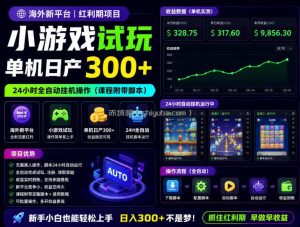 海外新平台，小游戏试玩，单机日产300+，24小时全自动挂G操作(课程附带脚本)【揭秘】