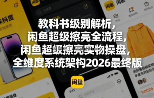 教科书级别解析，闲鱼超级擦亮全流程，闲鱼超级擦亮实物操盘，全维度系统架构2026最终版