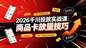 2026千川投放实战课｜6年一线操盘经验拆解，通俗讲解全域投放，吃透商品卡放量技巧