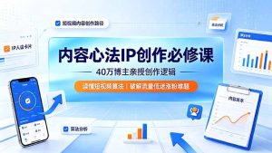 内容心法IP创作必修课：40万博主亲授创作逻辑，读懂短视频算法，破解流量低迷涨粉难题