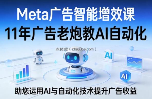 Meta广告智能增效课，11年广告老炮教AI自动化，助您运用AI与自动化技术提升广告收益