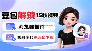 豆包生成15秒视频——浏览器插件：豆包/Dola 视频图片无水印下载 + 解锁15秒视频生成