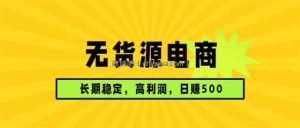 无货源电商，长期稳定可做，利润高，需求大，日赚500