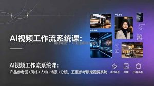 AI视频工作流系统课：产品参考图+风格+人物+场景+分镜，五重参考锁定视觉系统，稳定产出高质量视频