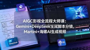 AIGC影视全流程大师课：Gemini+DeepSeek生成脚本分镜，Martini+海螺AI生成视频
