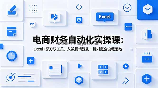 电商财务自动化实操课：Excel+影刀双工具，从数据清洗到一键对账全流程落地