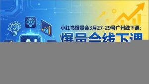 小红书爆量会3月27-29号广州线下课：AI+电商10倍增长，选品运营增长全链路突破