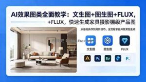 AI效果图类全面教学：文生图+图生图+FLUX，快速生成家具摄影棚级产品图