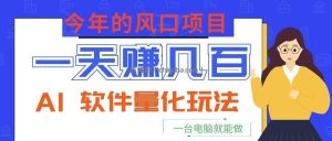 今年的风口项目，AI 软件量化玩法，让你一天赚几百，一台电脑就能做！