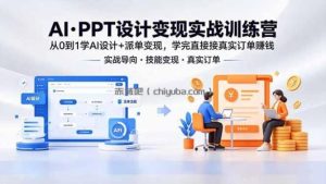 AI·PPT设计变现实战训练营，从0到1学AI设计+派单变现，学完直接接真实订单赚钱