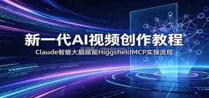 新一代AI视频创作教程：Claude智能大脑赋能，HiggsfieldMCP实操流程