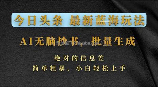今日头条2026最新蓝海玩法，AI无脑抄书，批量生成，绝对的信息差，简单粗暴，小白轻松上手