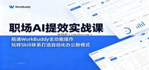 职场AI提效实战课：精通WorkBuddy全功能操作，玩转Skill体系打造自动化办公新模式