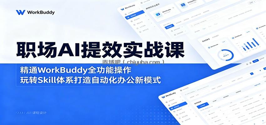 职场AI提效实战课:精通WorkBuddy全功能操作,玩转Skill体系打造自动化办公新模式