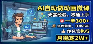AI自动做动画微课，一单300+，全程派单，你只管执行，月稳定2W+