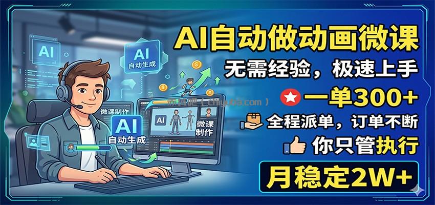 AI自动做动画微课，一单300+，全程派单，你只管执行，月稳定2W+