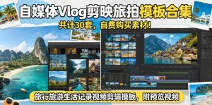 自媒体Vlog剪映旅拍模板合集，共计30套，自费购买素材！旅行旅游生活记录视频剪辑模板，附预览视频