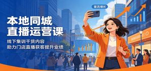 本地同城直播运营课：线下集训干货内容，助力门店直播获客提升业绩
