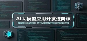 AI大模型应用开发进阶课：精通提示词编写技巧，多平台搭建部署技能实现商用化应用