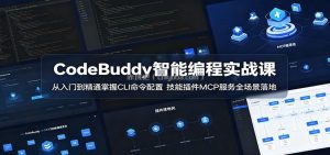 CodeBuddy智能编程实战课：从入门到精通掌握CLI命令配置，技能插件MCP服务全场景落地
