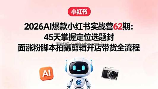 2026AI爆款小红书实战营62期：45天掌握定位选题封面涨粉脚本拍摄剪辑开店带货全流程