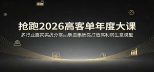 抢跑2026高客单年度大课：多行业嘉宾实战分享，手把手教你打造高利润生意模型