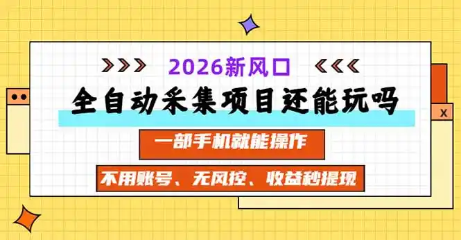 全自动采集项目还能玩吗？2026实测新风口 一部手机就能操作