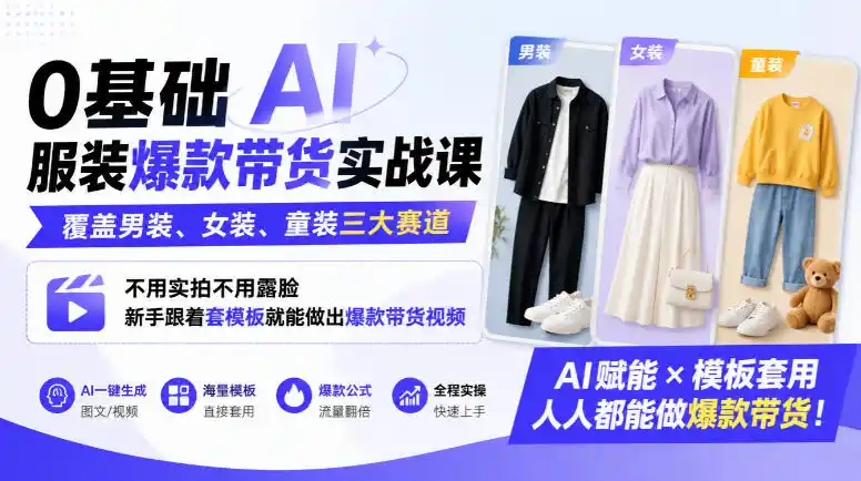 0基础AI服装爆款带货实战课｜覆盖男装、女装、童装三大赛道，不用实拍不用露脸，新手跟着套模板就能做出爆款带货视频(更新1010)