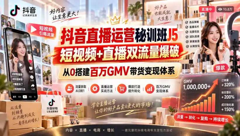 抖音直播运营秘训班J5｜短视频+直播双流量爆破，从0搭建百万GMV带货变现体系