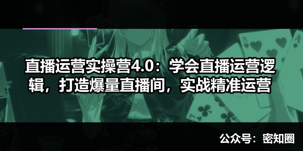 直播运营实操营4.0：学会直播运营逻辑，打造爆量直播间，实战精准运营