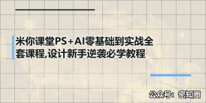 米你课堂PS+AI零基础到实战全套课程,设计新手逆袭必学教程